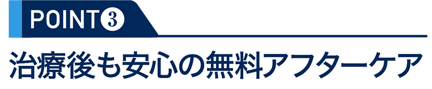 POINT3：治療後も安心の無料アフターケア